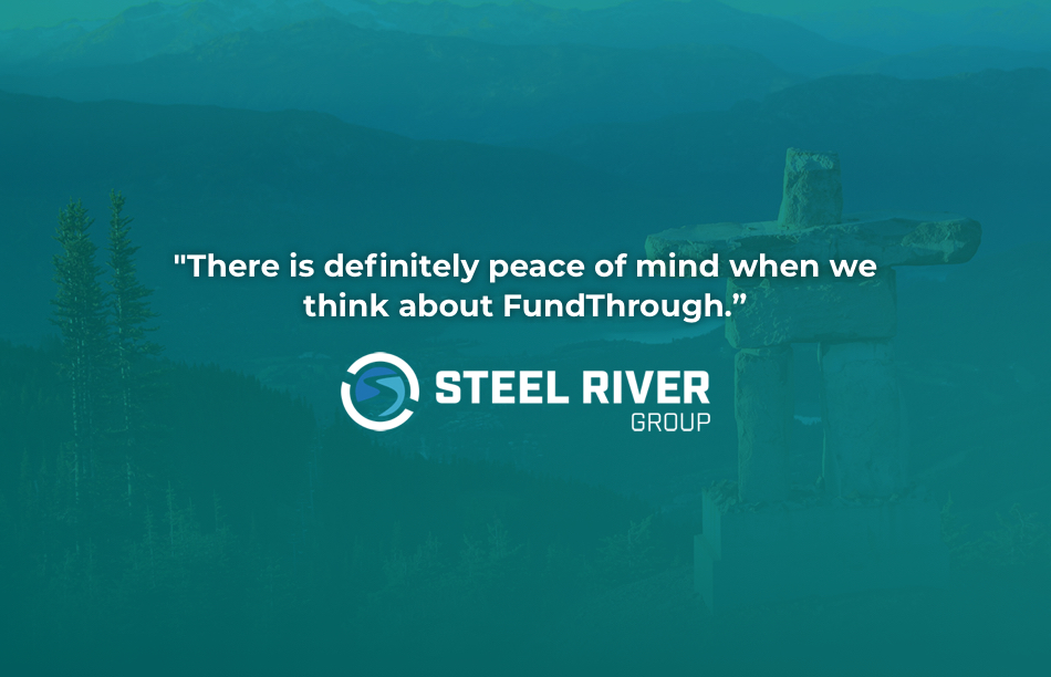 Quote from Steel River Group: There is definitely peace of mind when we think about FundThrough.